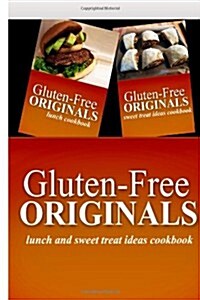 Gluten-Free Originals - Lunch and Sweet Treat Ideas Cookbook: Practical and Delicious Gluten-Free, Grain Free, Dairy Free Recipes (Paperback)