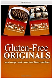 Gluten-Free Originals - Meat Recipes and Sweet Treat Ideas Cookbook: Practical and Delicious Gluten-Free, Grain Free, Dairy Free Recipes (Paperback)