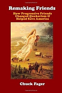 Remaking Friends: How Progressive Friends Changed Quakerism & Helped Save America (Paperback)