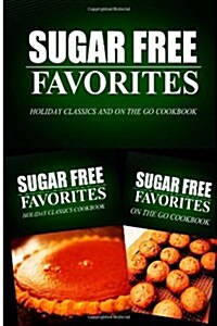 Sugar Free Favorites - Holiday Classics and On The Go Cookbook: Sugar Free recipes cookbook for your everyday Sugar Free cooking (Paperback)