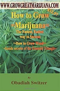 How to Grow Marijuana - The Fastest Easiest Way to Success: Inside Secrets of the Emerald Triangle (Paperback)