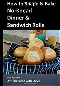 How to Shape & Bake No-Knead Dinner & Sandwich Rolls (Paperback)