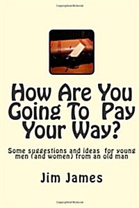 How Are You Going to Pay Your Way?: Some Suggestions and Ideas for Young Men (and Women) from an Old Man (Paperback)