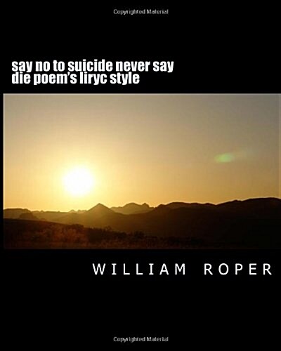 Say No to Suicide Never Say Die Poems Liryc Style: Say No to Suicide Never Say Die (Paperback)