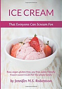 Ice Cream That Everyone Can Scream for: Raw, Vegan, Gluten-Free, Soy-Free, Paleo-Friendly Frozen Sweet Treats for the Whole Family (Paperback)