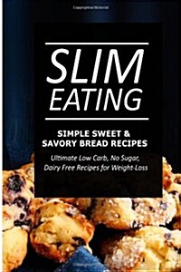 Slim Eating - Simple Sweet & Savory Bread Recipes: Skinny Recipes for Fat Loss and a Flat Belly (Paperback)