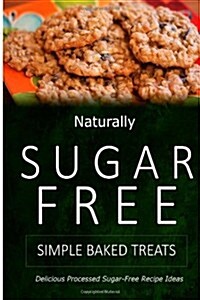 Naturally Sugar-Free - Simple Baked Treats: Delicious Sugar-Free and Diabetic-Friendly Recipes for the Health-Conscious (Paperback)