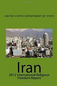 Iran: 2012 International Religious Freedom Report (Paperback)