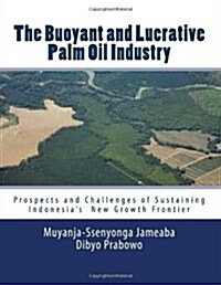 The Buoyant and Lucrative Palm Oil Industry: Prospects and Challenges of Sustaining Indonesias New Growth Frontier (Paperback)