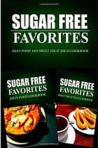 Sugar Free Favorites - Asian Food and Sweet Treat Ideas Cookbook: Sugar Free Recipes Cookbook for Your Everyday Sugar Free Cooking (Paperback)