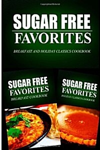 Sugar Free Favorites - Breakfast and Holiday Classics Cookbook: Sugar Free Recipes Cookbook for Your Everyday Sugar Free Cooking (Paperback)