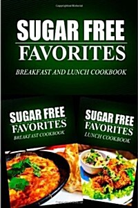 Sugar Free Favorites - Breakfast and Lunch Cookbook: Sugar Free Recipes Cookbook for Your Everyday Sugar Free Cooking (Paperback)