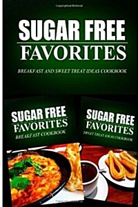 Sugar Free Favorites - Breakfast and Sweet Treat Ideas Cookbook: Sugar Free Recipes Cookbook for Your Everyday Sugar Free Cooking (Paperback)