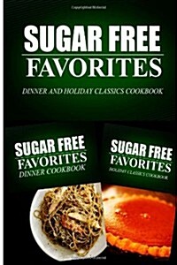Sugar Free Favorites - Dinner and Holiday Classics Cookbook: Sugar Free recipes cookbook for your everyday Sugar Free cooking (Paperback)