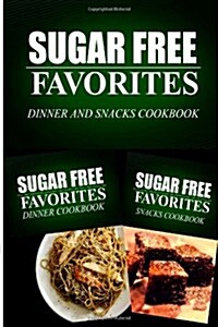 Sugar Free Favorites - Dinner and Snacks Cookbook: Sugar Free Recipes Cookbook for Your Everyday Sugar Free Cooking (Paperback)
