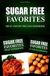 Sugar Free Favorites - Meat and On The Go Cookbook: Sugar Free recipes cookbook for your everyday Sugar Free cooking (Paperback)