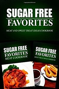Sugar Free Favorites - Meat and Sweet Treat Ideas Cookbook: Sugar Free recipes cookbook for your everyday Sugar Free cooking (Paperback)