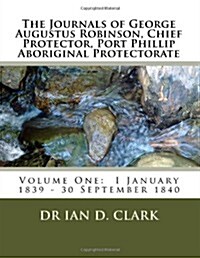 The Journals of George Augustus Robinson, Chief Protector, Port Phillip Aboriginal Protectorate: Volume One: 1839-1840 (Paperback)