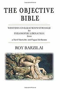 The Objective Bible: Western Civilizations Struggle for Philosophic Liberation from a Herd-Mentality and Pagan Mysticism (Paperback)