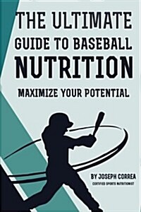 The Ultimate Guide to Baseball Nutrition: Maximize Your Potential (Paperback)