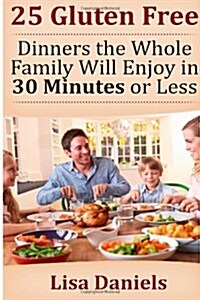 25 Gluten Free Dinners the Whole Family Will Enjoy in 30 Minutes or Less (Paperback)