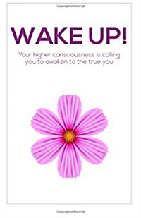 Wake Up!: Your Higher Consciousness Is Calling You to Awaken to the True You (Paperback)