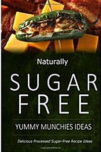 Naturally Sugar-Free - Yummy Munchies Ideas: Delicious Sugar-Free and Diabetic-Friendly Recipes for the Health-Conscious (Paperback)