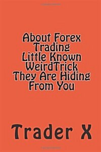 About Forex Trading Little Known Weirdtrick They Are Hiding from You (Paperback)