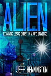 Alien: Examining Jesus Christ in a UFO Universe (Paperback)