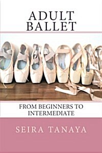 Adult Ballet: From Beginners to Intermediate (Paperback)