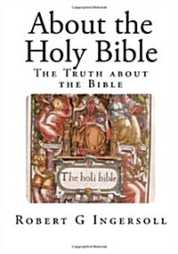 About the Holy Bible: The Truth about the Bible (Paperback)
