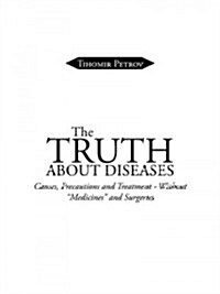 The Truth about Diseases: Causes, Precautions and Treatment - Without Medicines and Surgeries (Paperback)