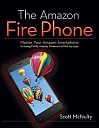 The Amazon Fire Phone: Master Your Amazon Smartphone Including Firefly, Mayday, Prime, and All the Top Apps (Paperback)