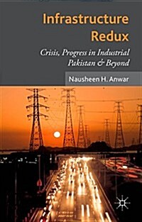Infrastructure Redux : Crisis, Progress in Industrial Pakistan & Beyond (Hardcover)