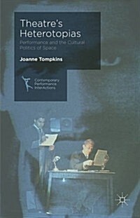 Theatres Heterotopias : Performance and the Cultural Politics of Space (Hardcover)