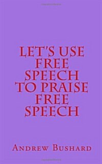 Lets Use Free Speech to Praise Free Speech (Paperback)