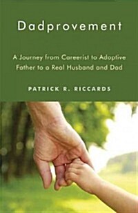 Dadprovement: A Journey from Careerist to Adoptive Father to a Real Husband and Dad (Paperback)