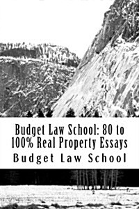 Budget Law School: 80 to 100% Real Property Essays: No More Law School Tears (Paperback)