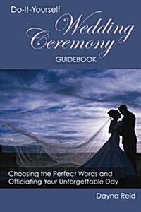 Do-It-Yourself Wedding Ceremony Guidebook: Choosing the Perfect Words and Officiating Your Unforgettable Day (Paperback)