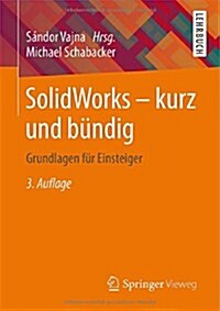 Solidworks - Kurz Und Bundig: Grundlagen Fur Einsteiger (Paperback, 3, 3., Akt. Aufl.)