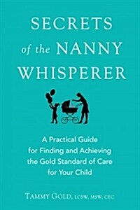 Secrets of the Nanny Whisperer: A Practical Guide for Finding and Achieving the Gold Standard of Care for Your Child (Paperback)