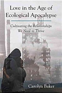 Love in the Age of Ecological Apocalypse: Cultivating the Relationships We Need to Thrive (Paperback)