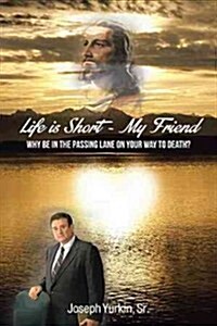 Life Is Short -My Friend: Why Be in the Passing Lane on Your Way to Death (Hardcover)
