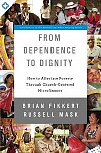 From Dependence to Dignity: How to Alleviate Poverty Through Church-Centered Microfinance (Paperback)