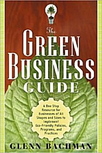 The Green Business Guide: A One Stop Resource for Businesses of All Shapes and Sizes to Implement Eco-Friendly Policies, Programs, and Practices       (Paperback, Green)