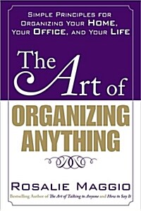 The Art of Organizing Anything: Simple Principles for Organizing Your Home, Your Office, and Your Life: Simple Principles for Organizing Your Home, Yo (Paperback)