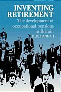 Inventing Retirement : The Development of Occupational Pensions in Britain (Paperback)