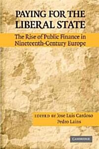 Paying for the Liberal State : The Rise of Public Finance in Nineteenth-Century Europe (Hardcover)