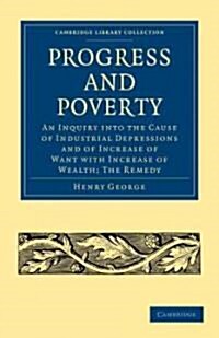 Progress and Poverty : An Inquiry into the Cause of Industrial Depressions and of Increase of Want with Increase of Wealth; The Remedy (Paperback)