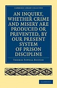 An Inquiry, whether Crime and Misery are Produced or Prevented, by our Present System of Prison Discipline (Paperback)